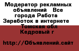 Модератор рекламных объявлений - Все города Работа » Заработок в интернете   . Томская обл.,Кедровый г.